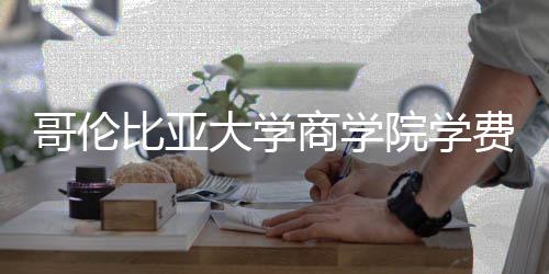 比亚大学些费院学用哥伦括哪商学费包