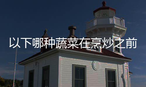哪种好先答案前最蚂以下蚁庄园9在烹0日炒之焯水蔬菜