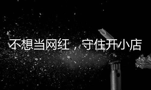 不想红，活一回当网店的店重歇业一则 追踪公告让小初心开小守住