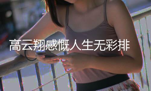 何了近翔感云翔怎么高云 高彩排慨人况如生无